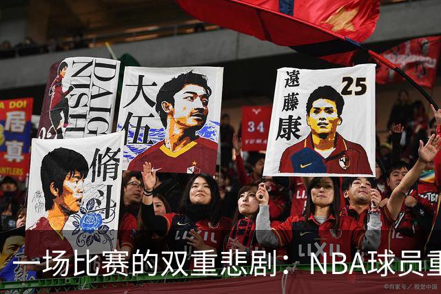一场比赛的双重悲剧：NBA球员重伤令人心痛